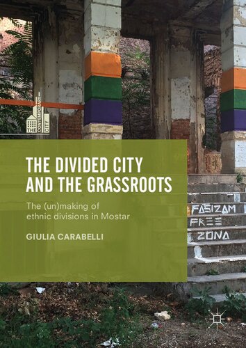 The Divided City And The Grassroots The Unmaking Of Ethnic Divisions In Mostar Giulia Carabelli