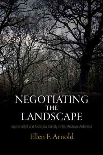 Negotiating The Landscape Environment And Monastic Identity In The Medieval Ardennes The Middle Ages Series 1st Edition Ellen F Arnold