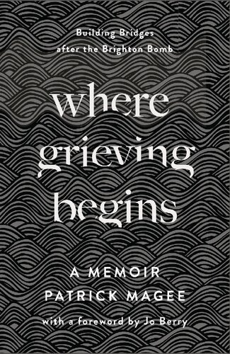 Where Grieving Begins Building Bridges After The Brighton Bomb A Memoir Patrick Magee