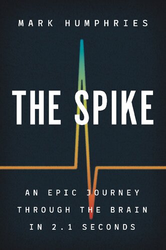 The Spike An Epic Journey Through The Brain In 21 Seconds Mark Humphries