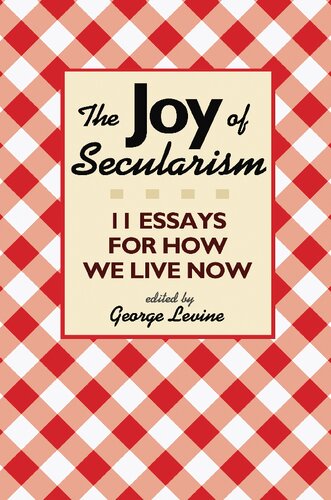 The Joy Of Secularism 11 Essays For How We Live Now George Levine Editor