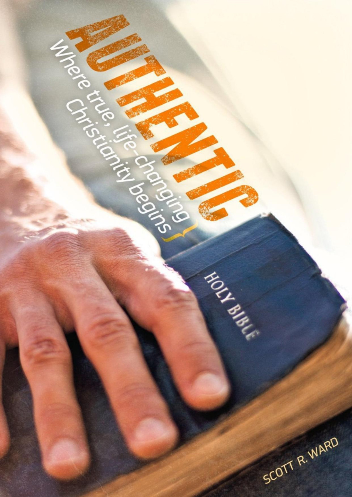 Authentic Where True Lifechanging Christianity Begins Scott R Ward