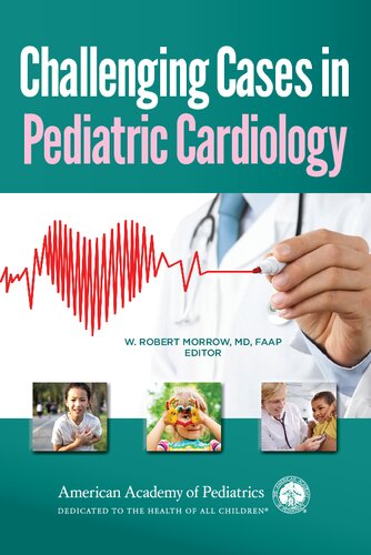 Challenging Cases In Pediatric Cardiology 1st Edition William Robert Morrow Editor