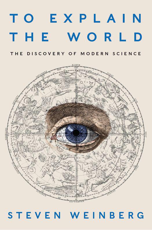 To Explain The World The Discovery Of Modern Science Steven Weinberg