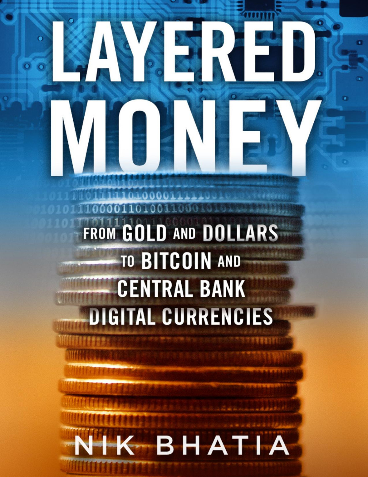 Layered Money From Gold And Dollars To Bitcoin And Central Bank Digital Currencies Nik Bhatia
