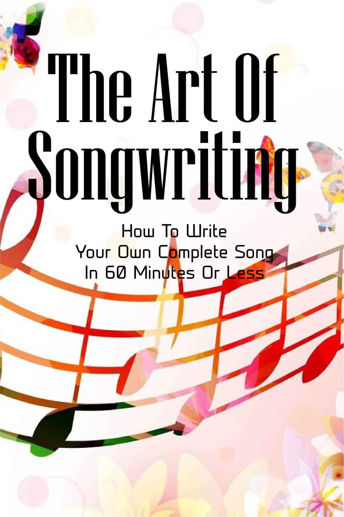 The Art Of Songwriting How To Write Your Own Complete Song In 60 Minutes Or Less Kulkarni