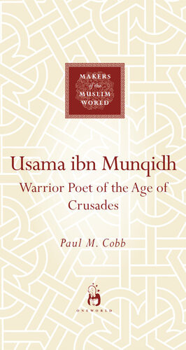 Usama Ibn Munqidh Warriorpoet Of The Age Of Crusades Paul M Cobb