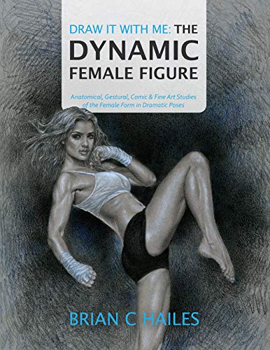 Draw It With Me The Dynamic Female Figure Anatomical Gestural Comic Fine Art Studies Of The Female Form In Dramatic Poses Brian C Hailes