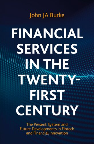 Financial Services In The Twentyfirst Century The Present System And Future Developments In Fintech And Financial Innovation John Ja Burke