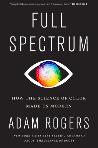 Full Spectrum How The Science Of Color Made Us Modern Rogers Adam Rogers