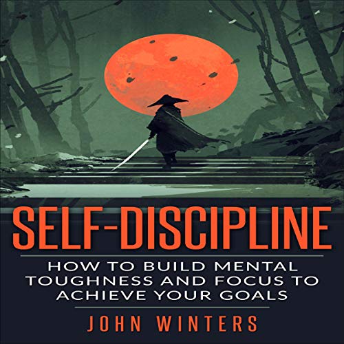 Selfdiscipline How To Build Mental Toughness And Focus To Achieve Your Goals 1st Edition John Winters
