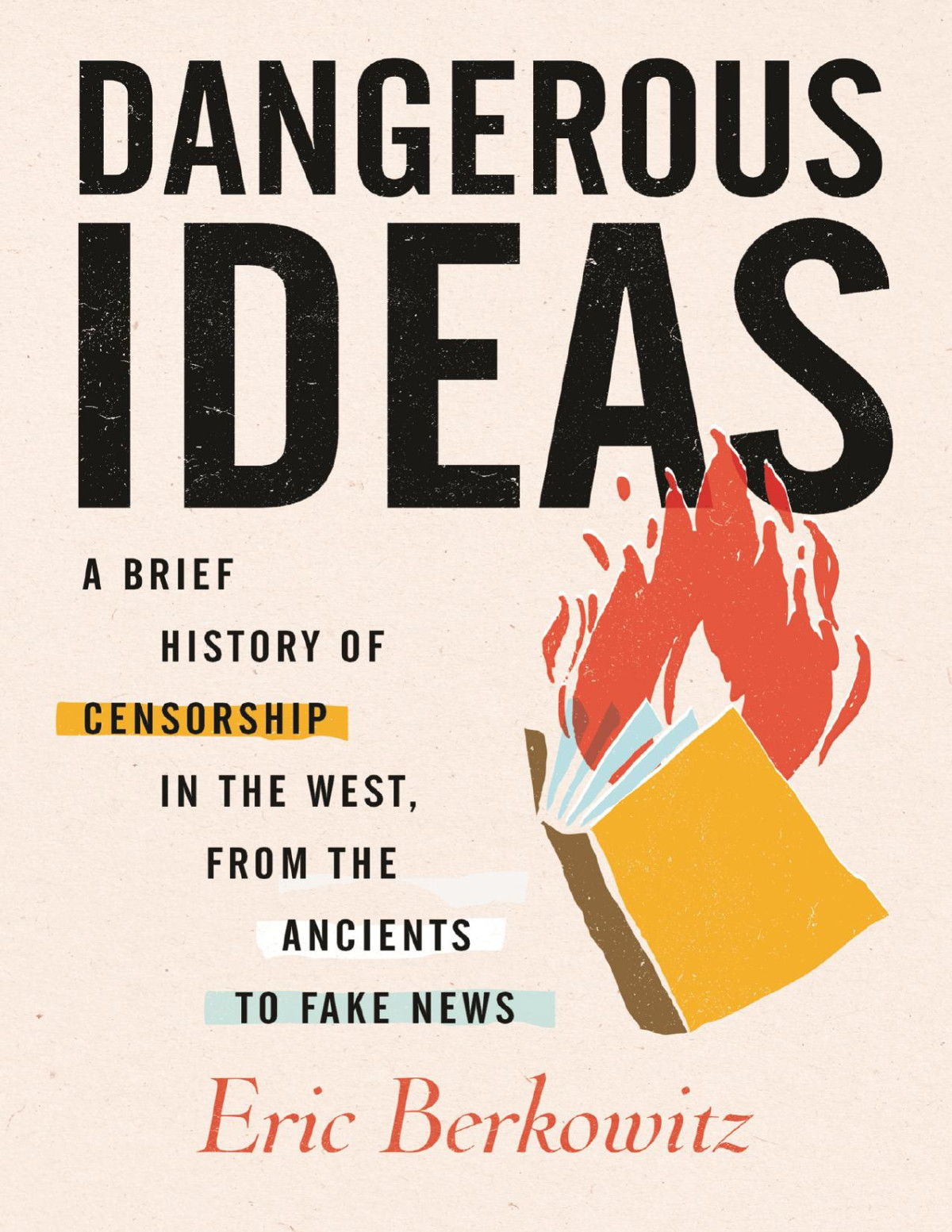 Dangerous Ideas A Brief History Of Censorship In The West From The Ancients To Fake News Eric Berkowitz