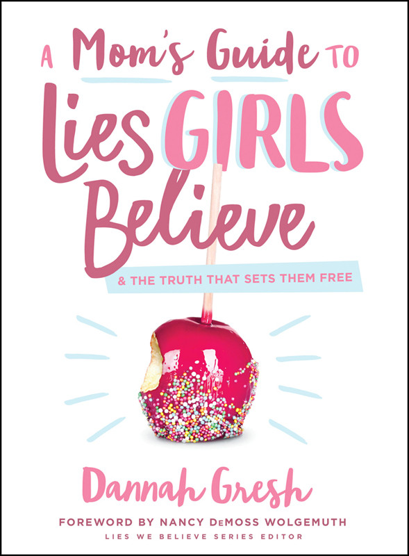 A Moms Guide To Lies Girls Believe Dannah Gresh