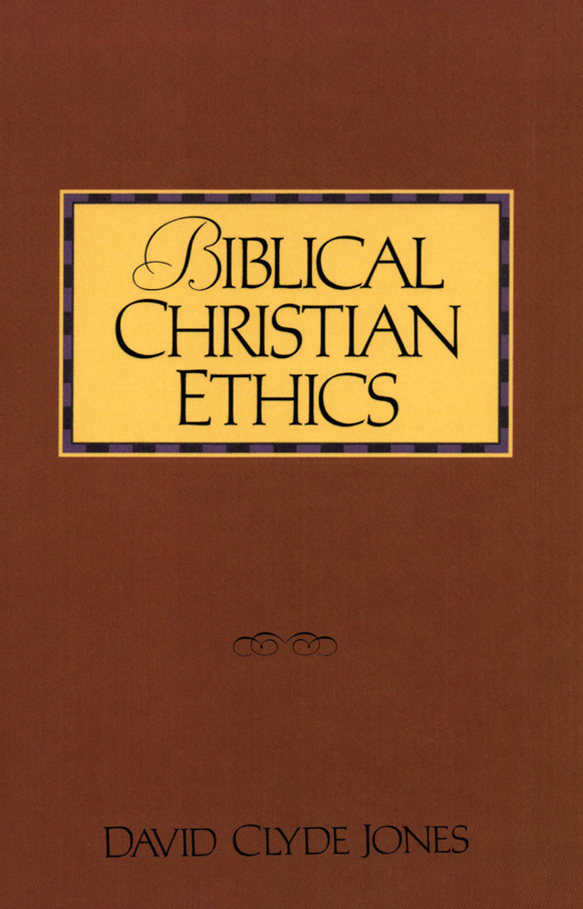 Biblical Christian Ethics David Clyde Jones David Clyde Jones