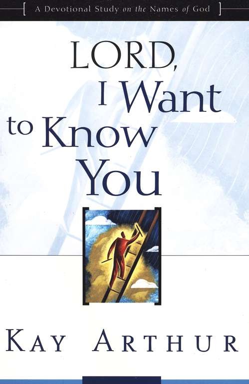 Lord I Want To Know You A Devotional Study On The Names Of God Kay Arthur Arthur