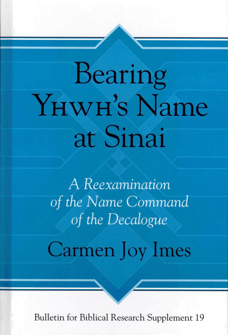 Bearing Yhwhs Name At Sinai A Reexamination Of The Name Command Of The Decalogue 19 Bulletin For Biblical Research Supplement Carmen Joy Imes