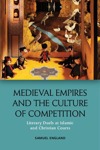 Medieval Empires And The Culture Of Competition Literary Duels At Islamic And Christian Courts Samuel England