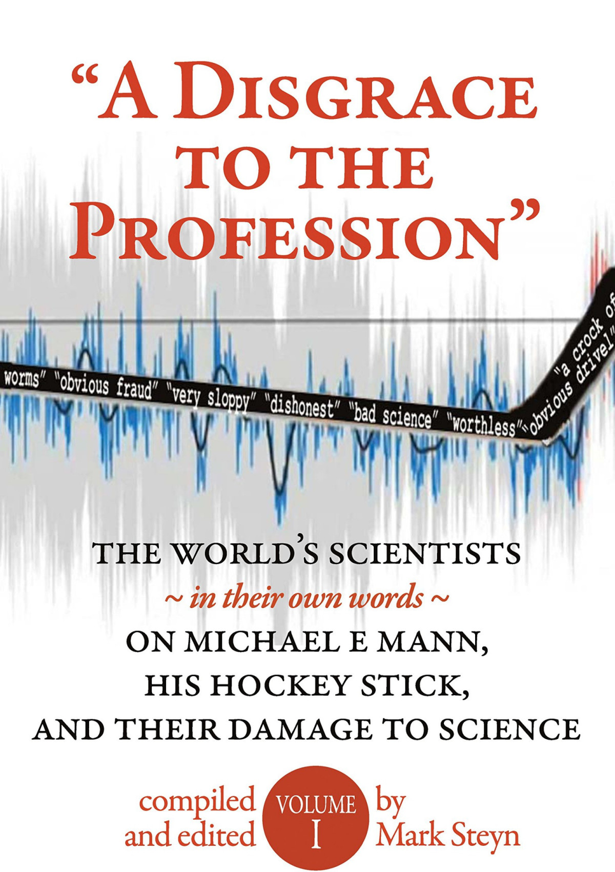 A Disgrace To The Profession The Worlds Scientists On Michael Mann His Hockey Stick And Their Damage To Science Volume 1 Mark Steyn Editor