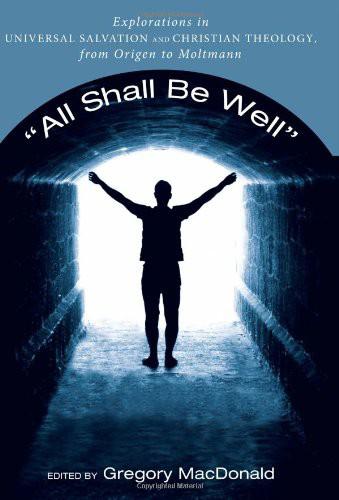 All Shall Be Well Explorations In Universal Salvation And Christian Theology From Origen To Moltmann Gregory Macdonald Ed Ed