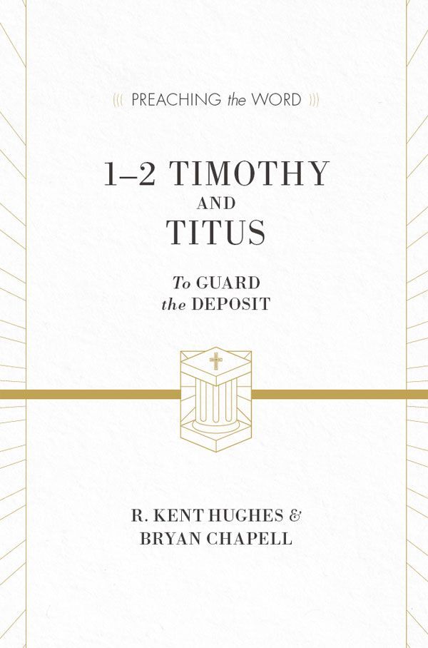 12 Timothy And Titus To Guard The Deposit Preaching The Word R Kent Hughes