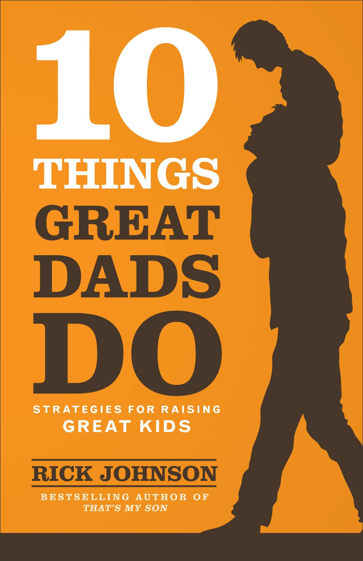 10 Things Great Dads Do Strategies For Raising Great Kids Rick Johnson Johnson