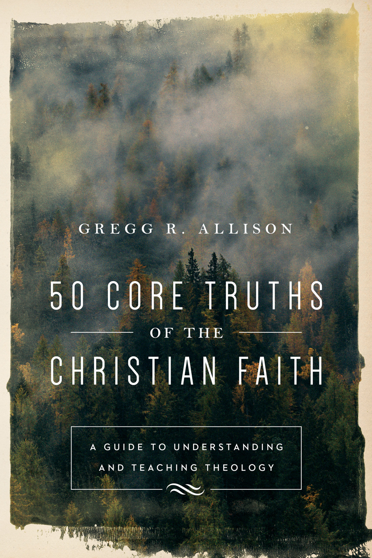 50 Core Truths Of The Christian Faith A Guide To Understanding And Teaching Theology Gregg R Allison Allison