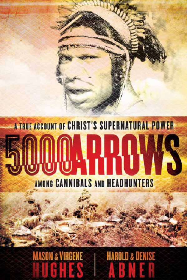 5000 Arrows A True Account Of Christs Supernatural Power Among Cannibals And Headhunters Mason Hughes Virgene Hughes Harold Abner Hughes