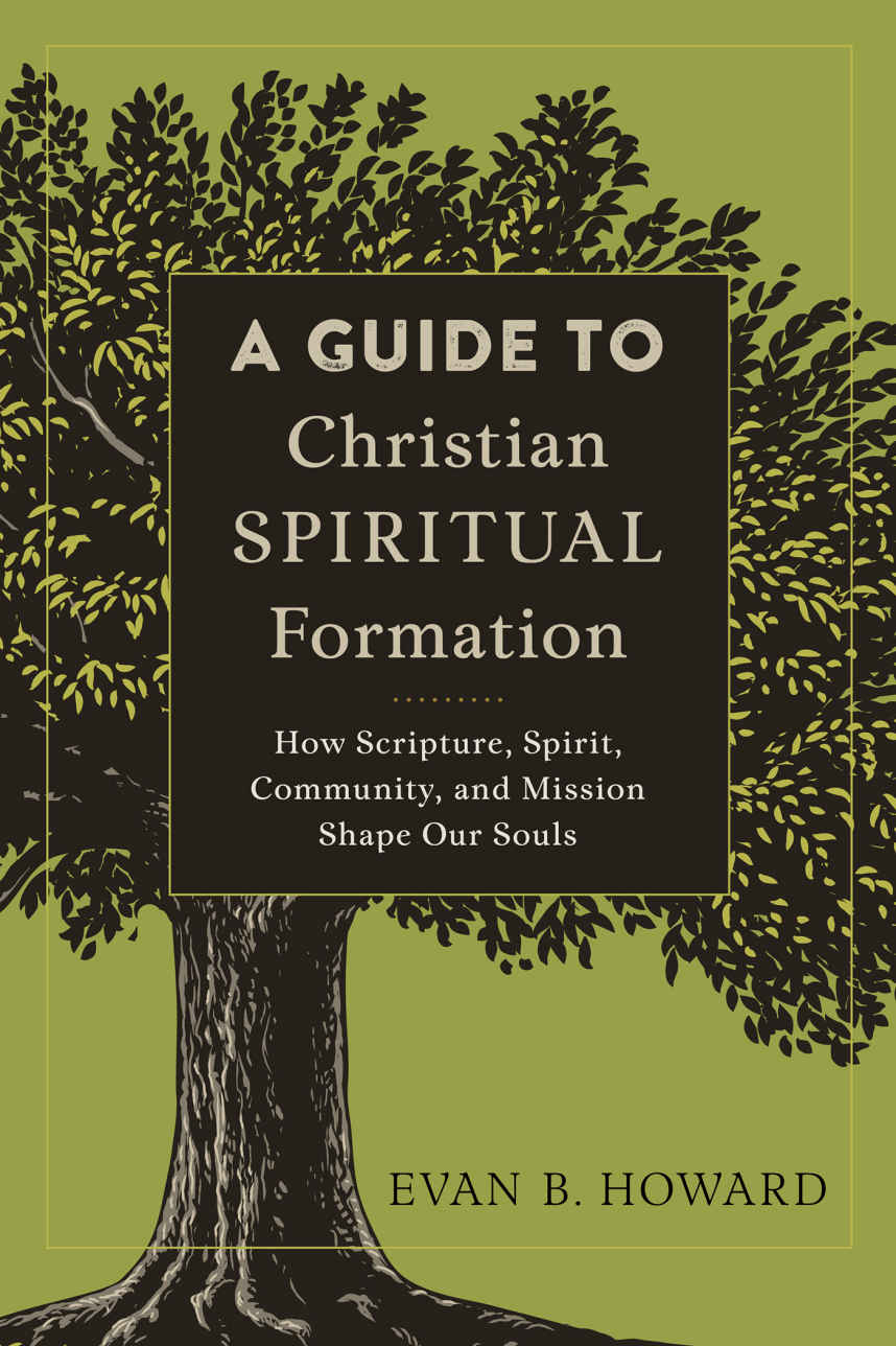 A Guide To Christian Spiritual Formation How Scripture Spirit Community And Mission Shape Our Souls Evan B Howard Howard