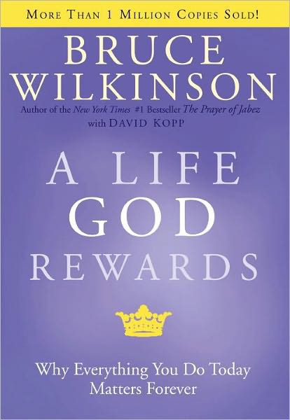 A Life God Rewards Why Everything You Do Today Matters Forever Bruce Wilkinson David Kopp Wilkinson