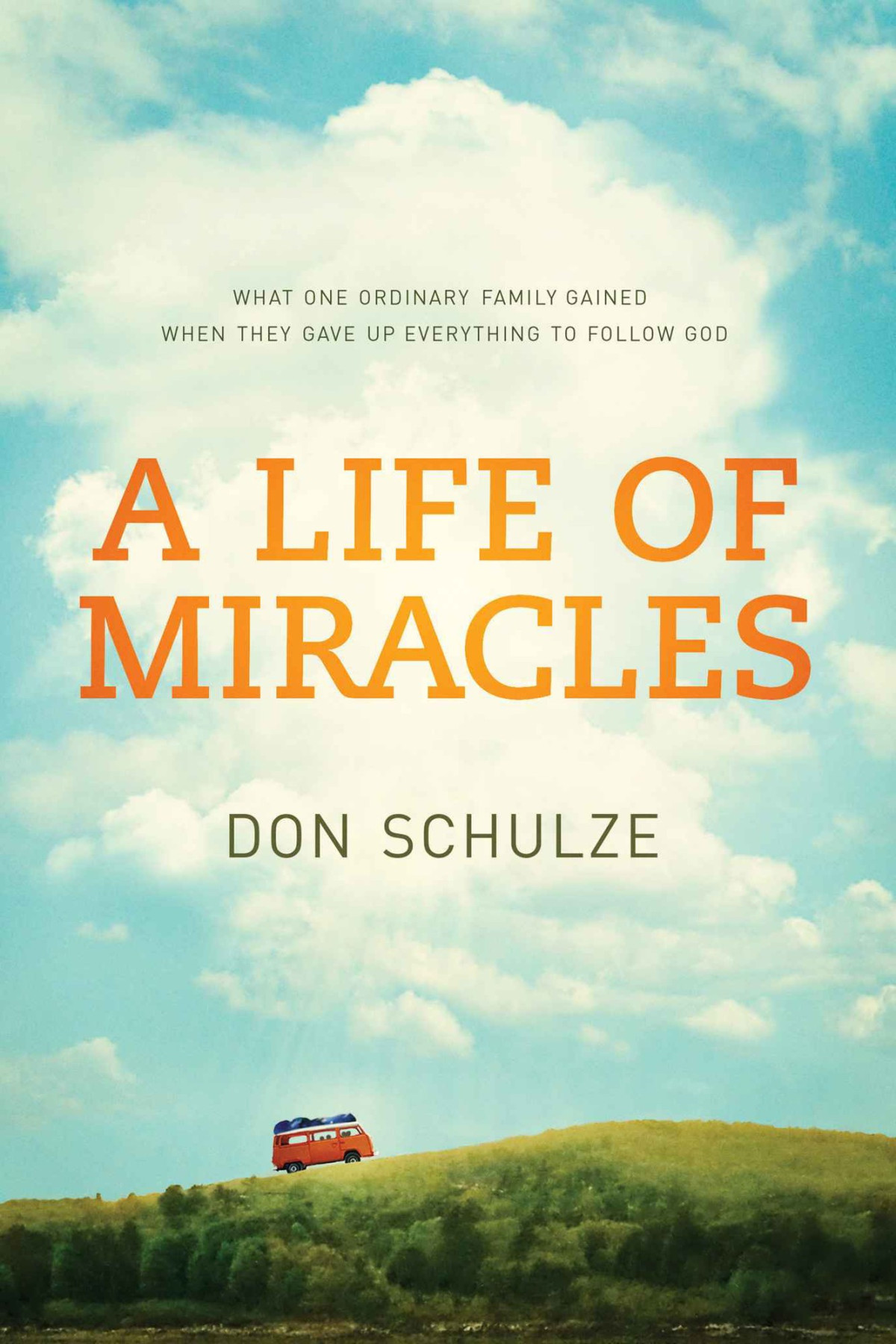 A Life Of Miracles What One Ordinary Family Gained When They Gave Up Everything To Follow God Don Schulze Schulze