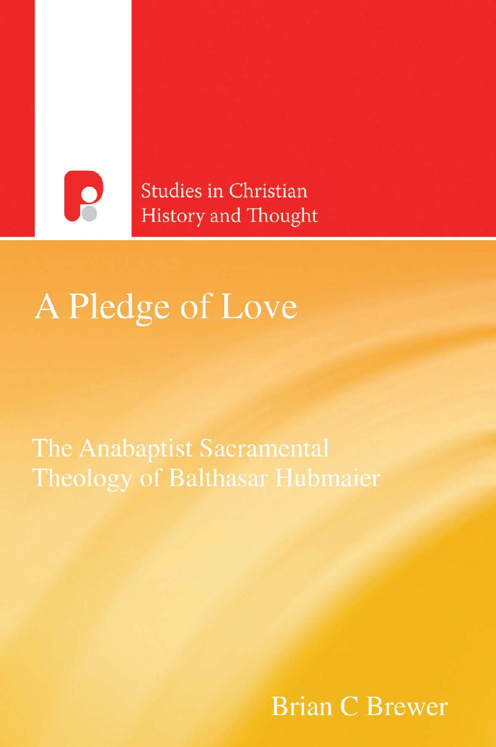 A Pledge Of Love Balthasar Hubmaier And Anabaptist Sacramentalism Studies In Christian History And Thought Brian Brewer Brewer