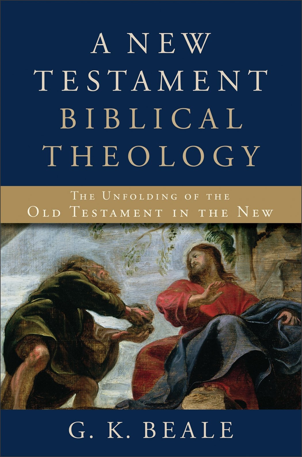 A New Testament Biblical Theology The Unfolding Of The Old Testament In The New G K Beale Beale