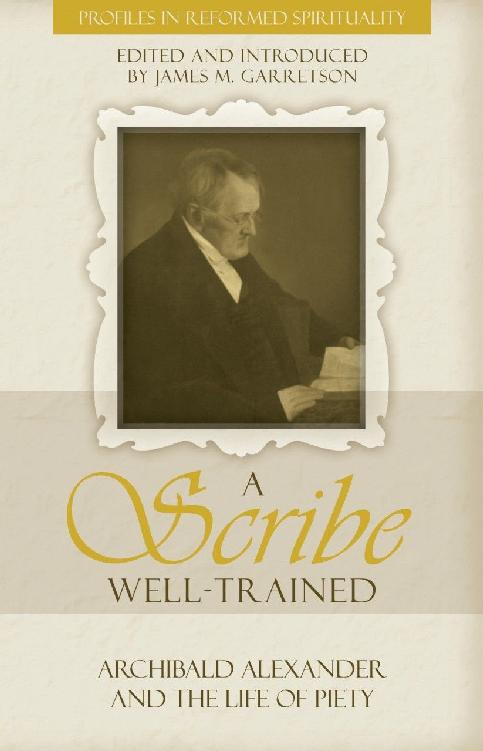 A Scribe Welltrained Archibald Alexander And The Life Of Piety James M Garretson Garretson