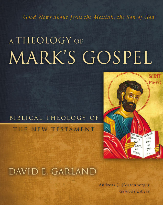 A Theology Of Marks Gospel Good News About Jesus The Messiah The Son Of God Biblical Theology Of The New Testament Series David E Garland Andreas J Kstenberger Garland
