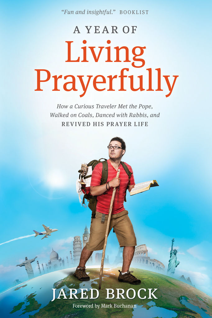 A Year Of Living Prayerfully How A Curious Traveler Met The Pope Walked On Coals Danced With Rabbis And Revived His Prayer Life Jared Brock Mark Buchanan Brock