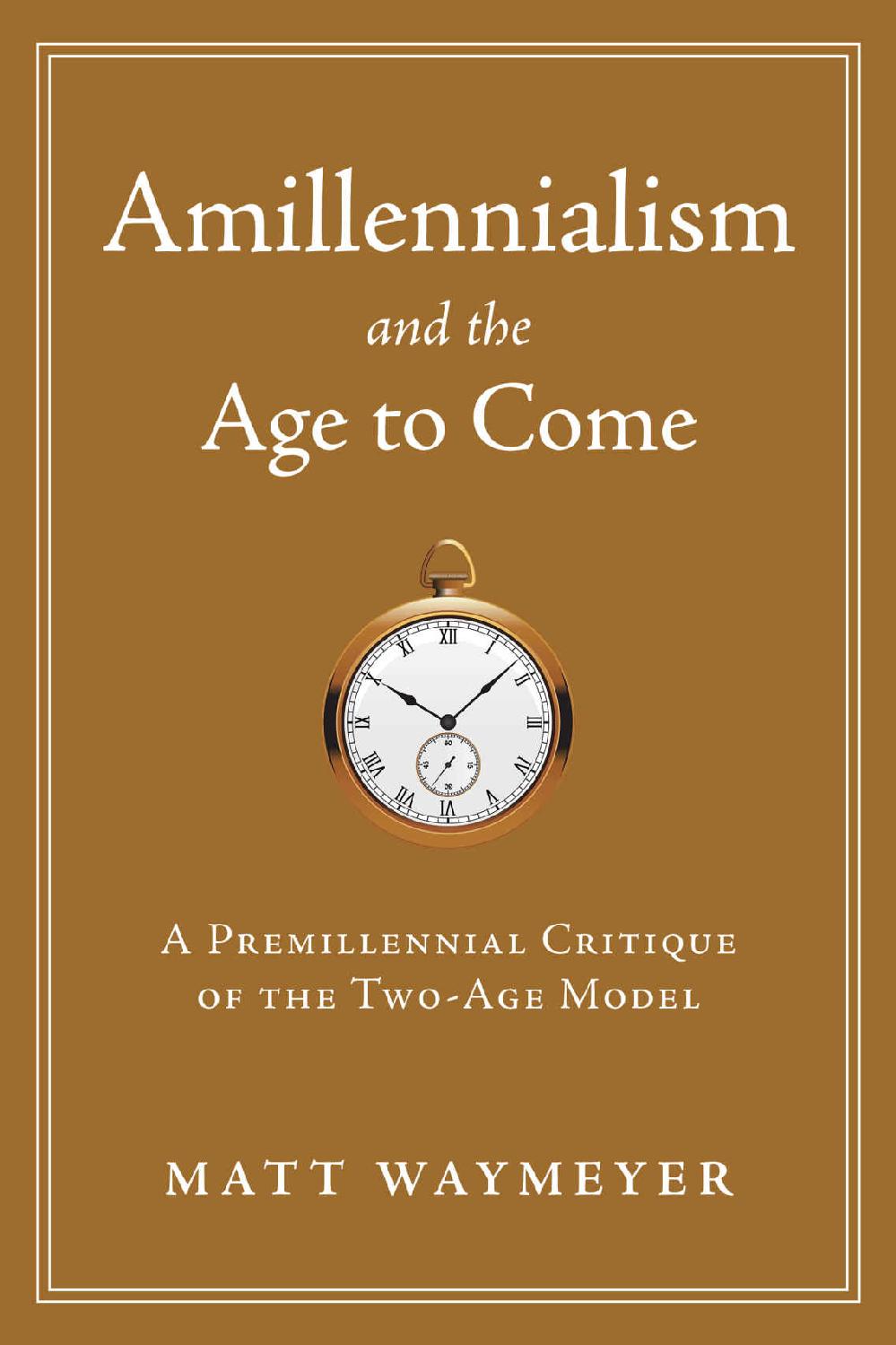 Amillennialism And The Age To Come A Premillennial Critique Of The Twoage Model Matt Waymeyer Waymeyer