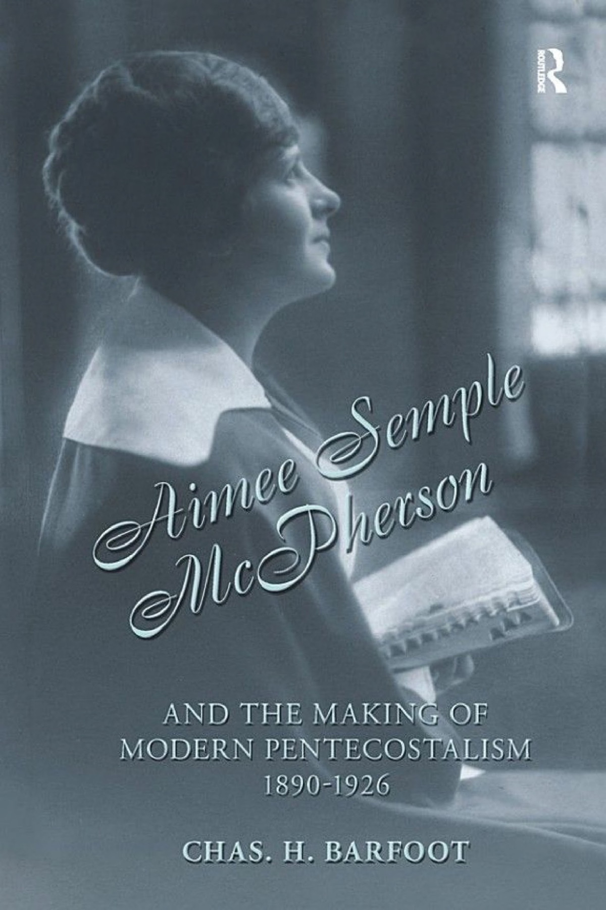 Aimee Semple Mcpherson And The Making Of Modern Pentecostalism 18901926 Chas H Barfoot Barfoot
