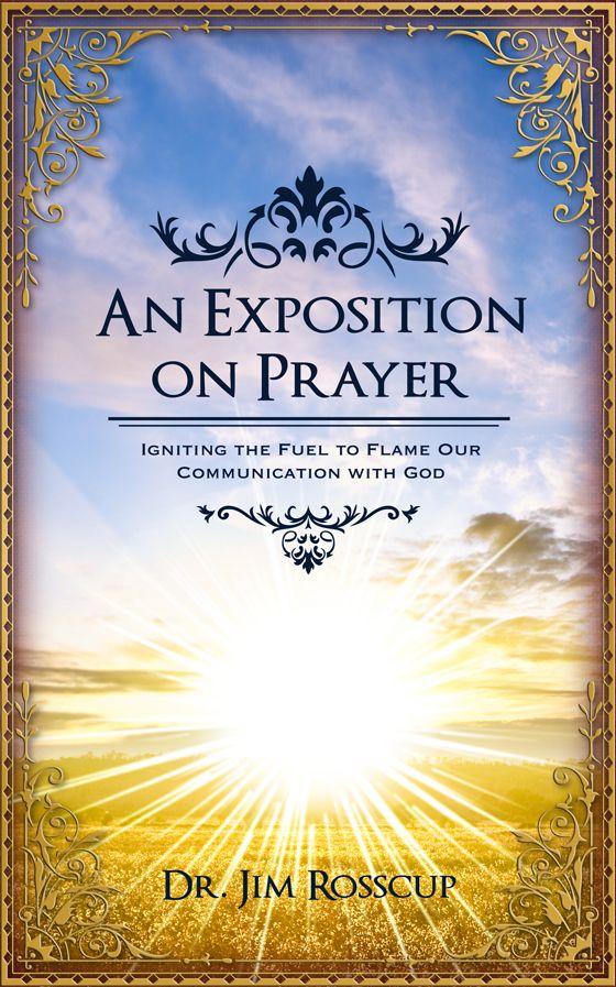 An Exposition On Prayer Igniting The Fuel To Flame Our Communication With God Jim Rosscup Rosscup