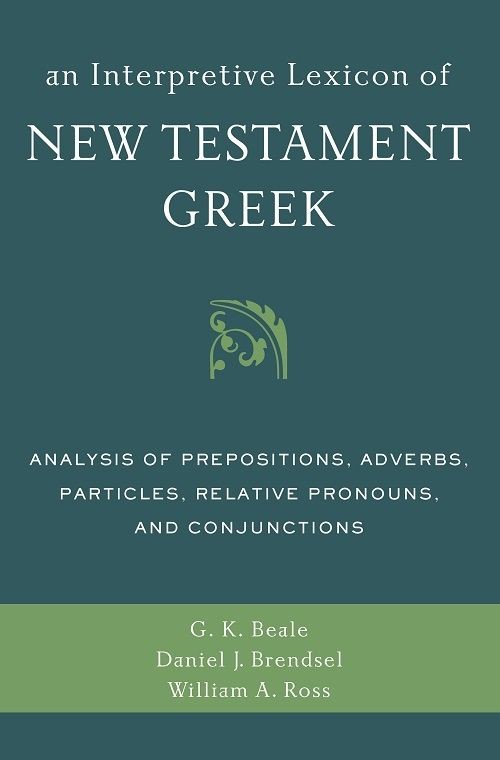 An Interpretive Lexicon Of New Testament Greek Analysis Of Prepositions Adverbs Particles Relative Pronouns And Conjunctions Gregory K Beale Daniel Joseph Brendsel William A Ross Beale