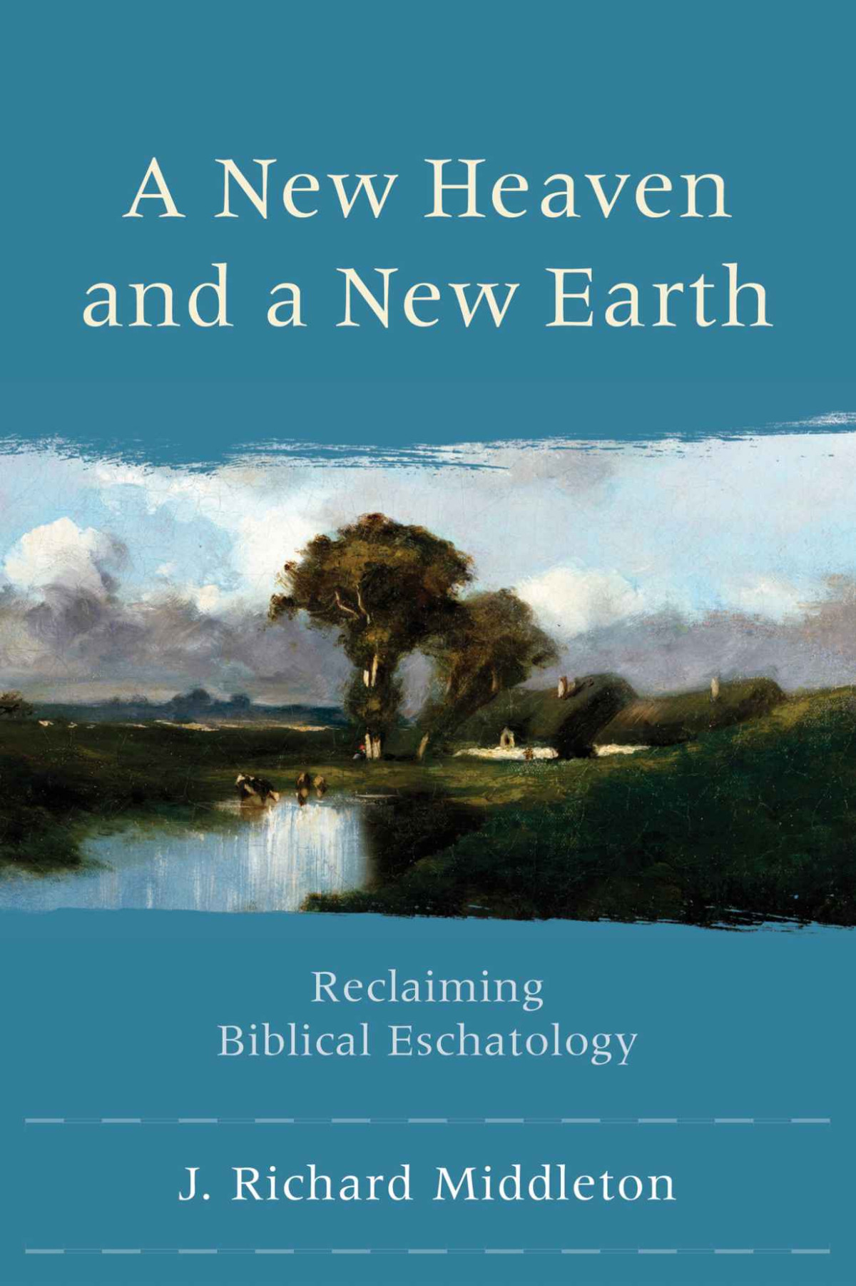 A New Heaven And A New Earth Reclaiming Biblical Eschatology J Richard Middleton Middleton