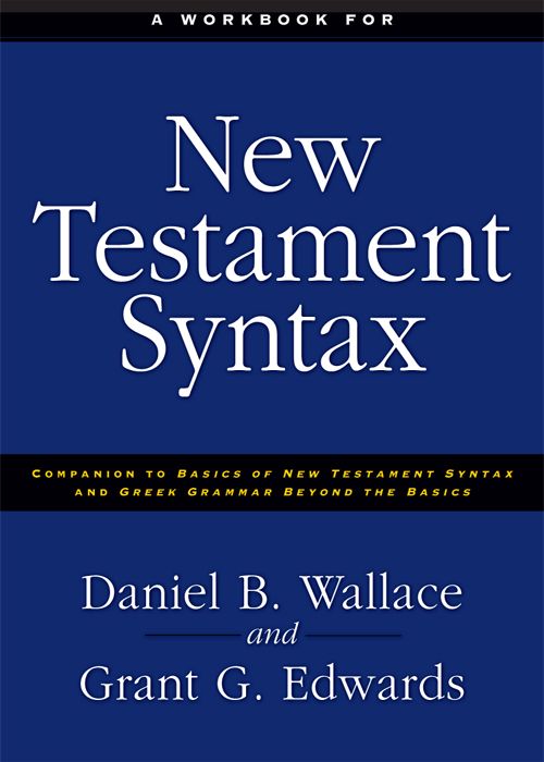 A Workbook For New Testament Syntax Companion To Basics Of New Testament Syntax And Greek Grammar Beyond The Basics Daniel B Wallace Grant Edwards Wallace