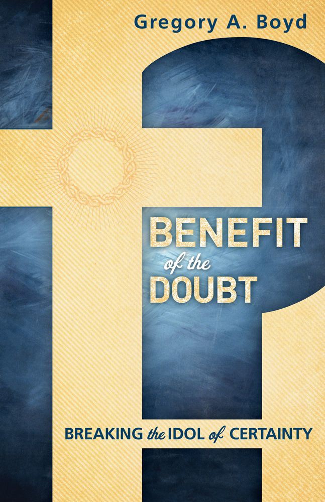 Benefit Of The Doubt Breaking The Idol Of Certainty Gregory A Boyd Boyd