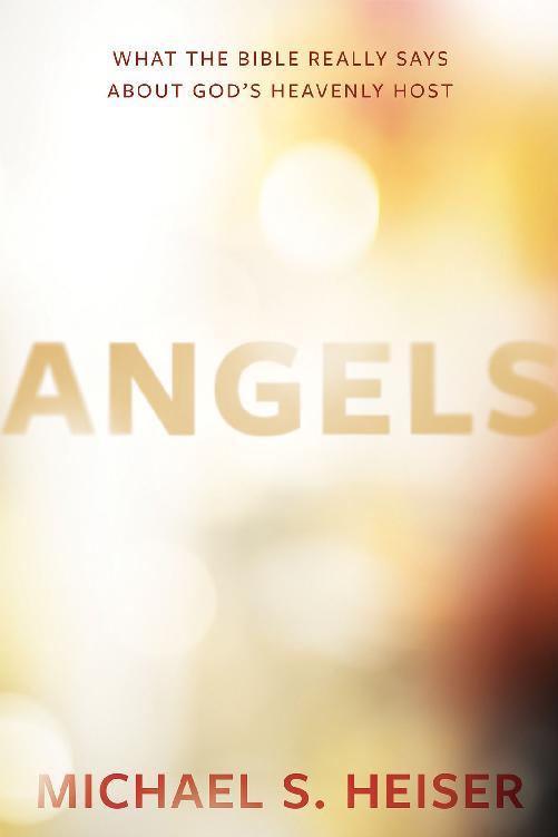 Angels What The Bible Really Says About Gods Heavenly Host Michael S Heiser Heiser