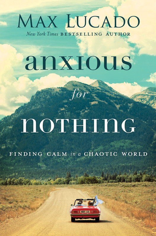 Anxious For Nothing Finding Calm In A Chaotic World Max Lucado