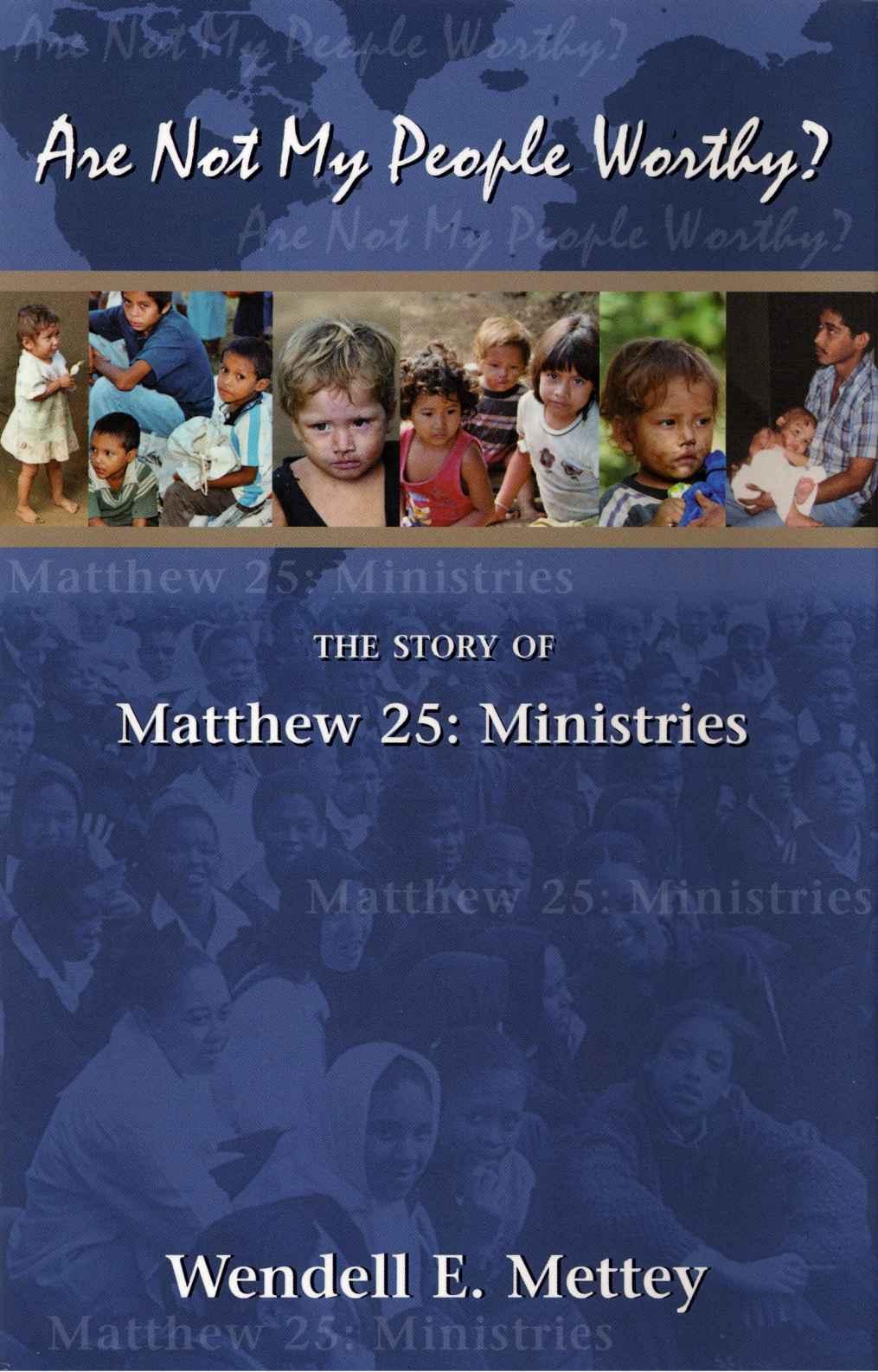 Are Not My People Worthy The Story Of Matthew 25 Ministries Wendell E Mettey Mettey