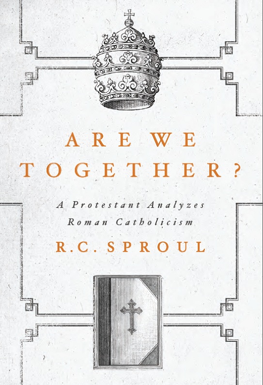 Are We Together A Protestant Analyzes Roman Catholicism R C Sproul Sproul