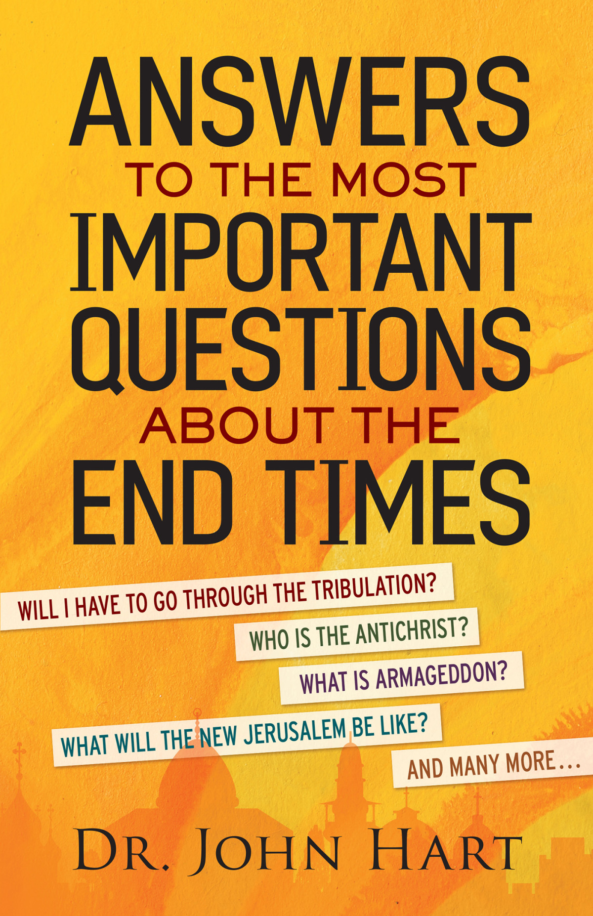 Answers To The Most Important Questions About The End Times Will I Have To Go Through The Tribulation Who Is The Antichrist What Is Armageddon What Will The New Jerusalem Be Like And Many More John Hart Hart