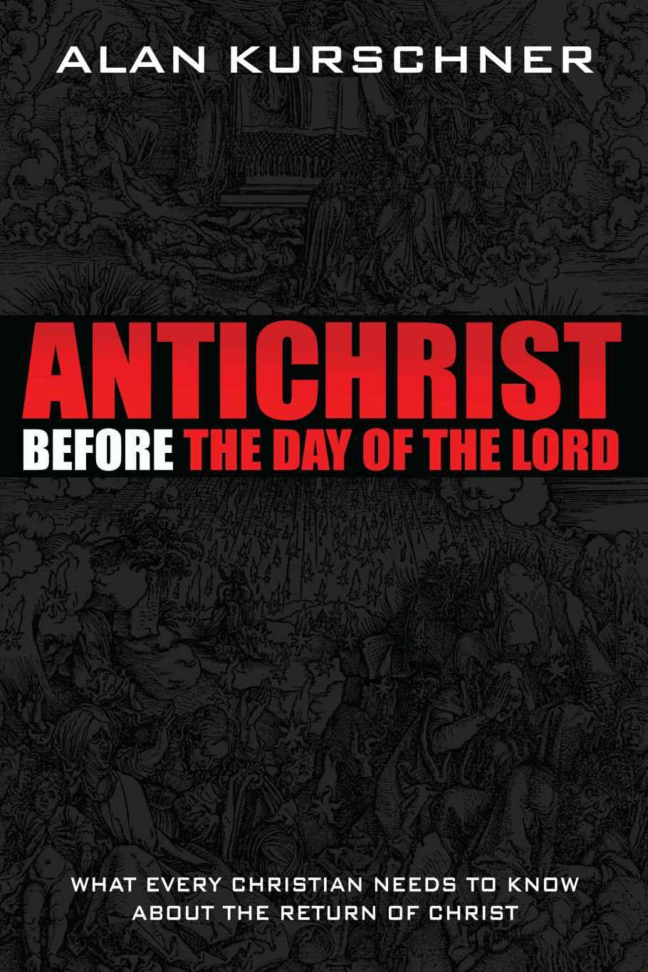 Antichrist Before The Day Of The Lord What Every Christian Needs To Know About The Return Of Christ Alan E Kurschner Kurschner