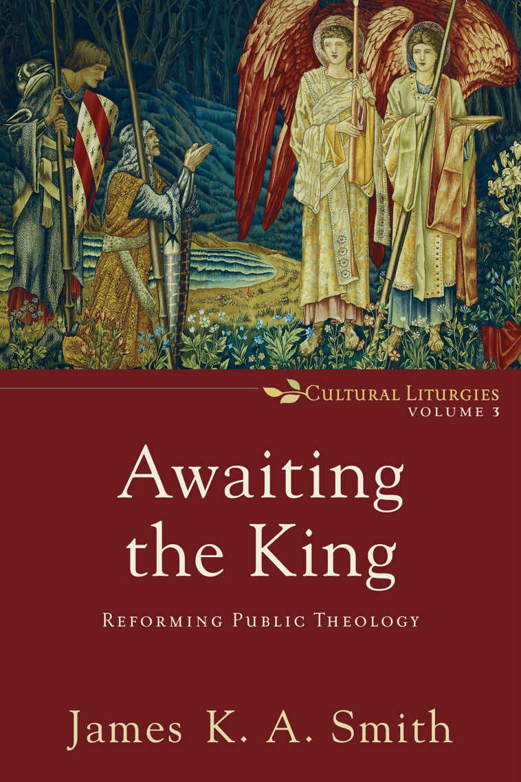 Awaiting The King Reforming Public Theology James K A Smith