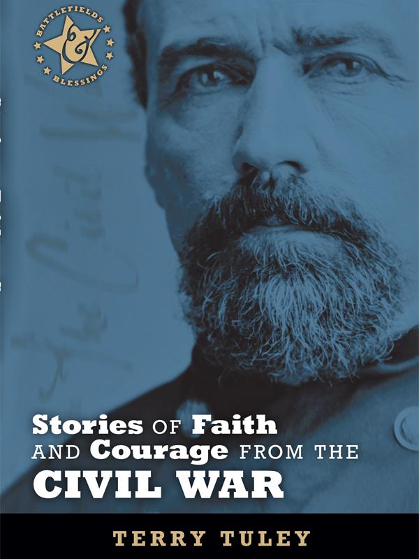 Battlefields Blessings Stories Of Faith And Courage From The Civil War Terry Tuley Tuley